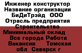 Инженер-конструктор › Название организации ­ БиДиТрэйд, ООО › Отрасль предприятия ­ Строительство › Минимальный оклад ­ 1 - Все города Работа » Вакансии   . Томская обл.,Северск г.